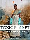 Toxic Planet: A Global Health Crisis Toxic Planet: A Global Health Crisis