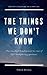 The Things We don't Know: How mankind found answers to some of life's most pressing questions. (A Shared Human Future)