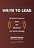 Write to Lead: 10 Kickstart Actions to Shape, Ship, Broadcast Your Distinct Message