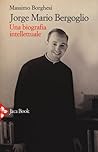 Jorge Mario Bergoglio. Una biografia intellettuale Jorge Mario Bergoglio. Una biografia intellettuale