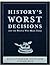 History's Worst Decision and the People Who Made Them - Illustrated Edition