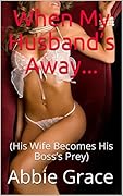 When My Husband’s Away...: His Wife Becomes His Boss’s Prey (The Hotwife Tales Book 1)