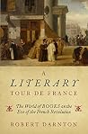 A Literary Tour de France: The World of Books on the Eve of the French Revolution A Literary Tour de France: The World of Books on the Eve of the French Revolution