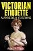 Victorian Etiquette, Manners, and Customs: Practical Etiquette of the Victorian Era