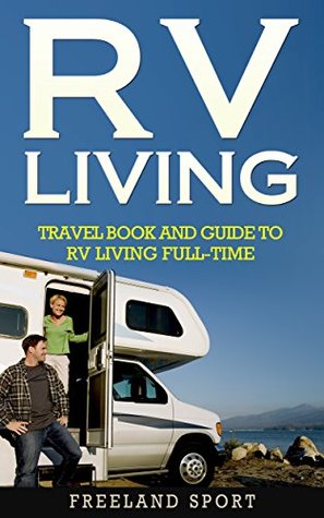 RV Living: Travel Book and Guide to RV Living Full-time (How to Live in an RV, Travel Trailers, RV Lifestyle, RV Boondocking)