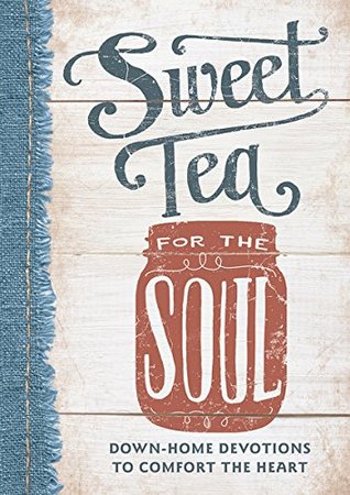 Sweet Tea for the Soul: Down-Home Devotions to Comfort the Heart (A 90-Day Devotional to Slow Down Your Pace and Bring Peace to Your Busy Life)