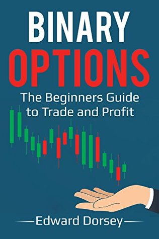 Binary Options: The Beginners Guide to Trade and Profit (Kindle Edition)
