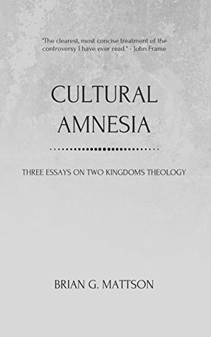 Cultural Amnesia: Three Essays on Two Kingdoms Theology (Kindle Edition)