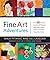 FINE ART ADVENTURES OVER 35 FUN AND CREATIVE ART PROJECTS INSPIRED BY CLASSIC MASTERPIECES FROM AROU