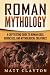 Roman Mythology: A Captivating Guide to Roman Gods, Goddesses, and Mythological Creatures