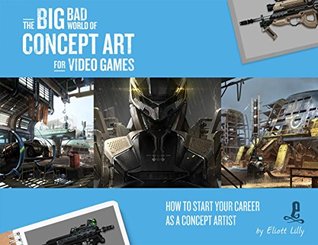 The Big Bad World of Concept Art for Video Games: How to Start Your Career as a Concept Artist (Paperback)