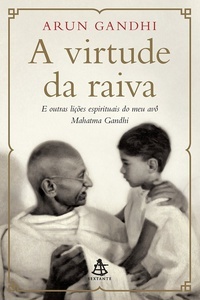 A Virtude da Raiva - e outras lições espirituais do meu avô Mahatma Gandhi