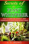 Secrets of the Plant Whisperer: How to Care for, Connect, and Communicate with Your House Plants (Plant Intelligence, Book 1) Secrets of the Plant Whisperer: How to Care for, Connect, and Communicate with Your House Plants (Plant Intelligence, Book 1)