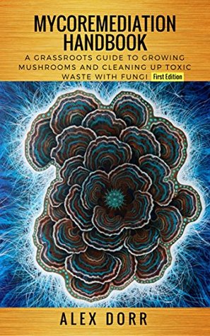 Mycoremediation Handbook: A Grassroots Guide to Growing Mushrooms and Cleaning up Toxic Waste With Fungi (Kindle Edition)