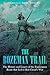 The Bozeman Trail: The History and Legacy of the Exploration Route that Led to Red Cloud’s War