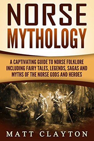 Norse Mythology: A Captivating Guide to Norse Folklore Including Fairy Tales, Legends, Sagas and Myths of the Norse Gods and Heroes (Scandinavian Mythology)