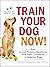 Train Your Dog Now!: Your I...