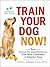 Train Your Dog Now! by Jennifer L. Summerfield