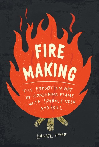 Fire Making: The Forgotten Art of Conjuring Flame with Spark, Tinder, and Skill (Hardcover)
