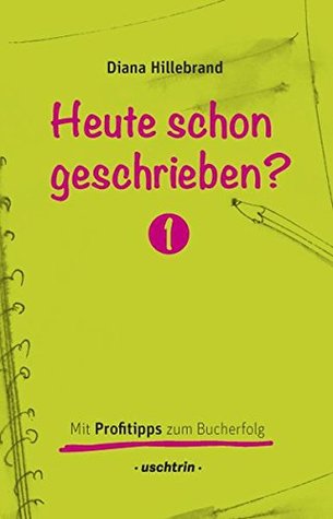 Heute schon geschrieben?: Mit Profitipps zum Bucherfolg, Band 1 - Ein Schreibratgeber mit vielen Schreibtipps