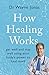 How Healing Works: get well and stay well using your body’s power to heal itself