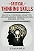 Critical Thinking Skills: Practical Strategies for Better Decision making, Problem-Solving and Goal Setting