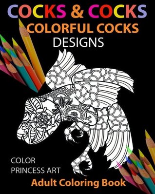 Cocks & Cocks: Colorful Cocks Designs: Stress Relieving Dick Designs: Funny and Naughty Penis Coloring Book Filled with Floral, Mandalas and Paisley ... (Adult Coloring Book) (Adult Coloring Books)
