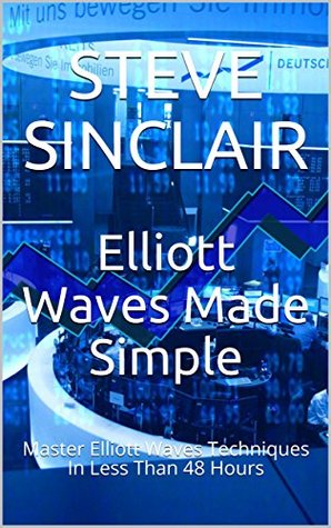 Elliott Waves Made Simple: Master Elliott Waves Techniques In Less Than 48 Hours (Kindle Edition)