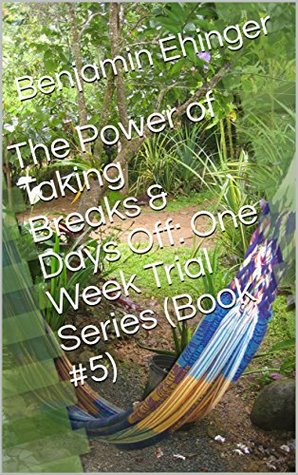 The Power of Taking Breaks & Days Off: One Week Trial Series (Book #5)