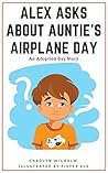 Alex Asks About Auntie's Airplane Day by Carolyn Wilhelm