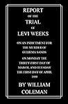 Report of the Trial of Levi Weeks: On an Indictment for the Murder of Gulielma Sands