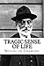 Tragic Sense of Life by Miguel de Unamuno Tragic Sense of Life by Miguel de Unamuno