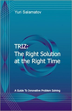 TRIZ: The Right Solution at the Right Time: A Guide to Innovative Problem Solving