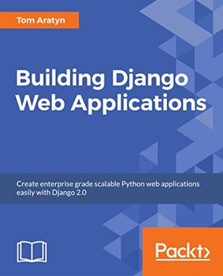 Building Django 2.0 Web Applications: Create enterprise-grade, scalable Python web applications easily with Django 2.0 (Kindle Edition)