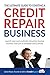 The Ultimate Guide to Starting A Credit Repair Business: Launch your own profitable recurring-revenue business with just a computer and a phone