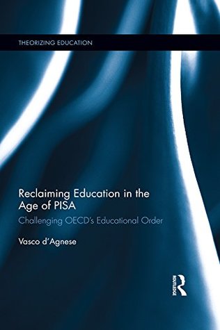 Reclaiming Education in the Age of PISA: Challenging OECD’s Educational Order (Theorizing Education)