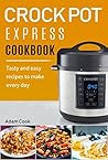 Crock Pot Express Cookbook: Tasty and Easy Recipes to Make Every Day Crock Pot Express Cookbook: Tasty and Easy Recipes to Make Every Day