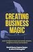 Creating Business Magic: How the Power of Magic Can Inspire, Innovate, and Revolutionize Your Business