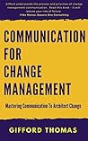 Communication For Change Management: Mastering Communication To Architect Change Communication For Change Management: Mastering Communication To Architect Change