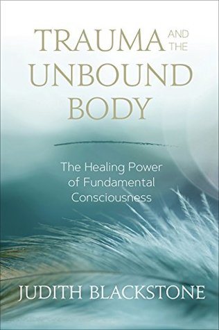 Trauma and the Unbound Body: The Healing Power of Fundamental Consciousness (Kindle Edition)