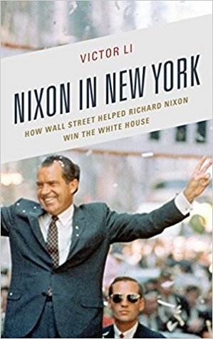 Nixon in New York: How Wall Street Helped Richard Nixon Win the White House (The Fairleigh Dickinson University Press Series in Law, Culture, and the Humanities)