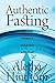 Authentic Fasting: Discover Intimacy and Power with God
