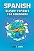 Spanish Short Stories for Beginners: 20 Captivating Short Stories to Learn Spanish & Grow Your Vocabulary the Fun Way! (Easy Spanish Stories)