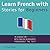 Learn French with Stories for Beginners: 15 French Stories for Beginners with English Glossaries throughout the text.