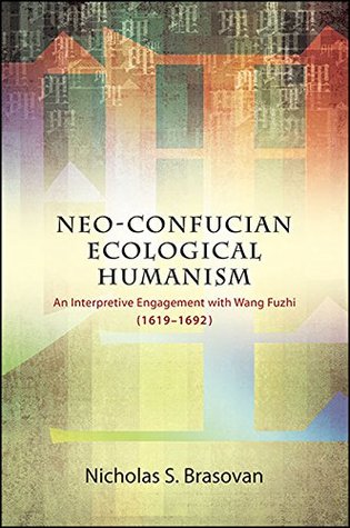 Neo-Confucian Ecological Humanism: An Interpretive Engagement with Wang Fuzhi (1619-1692) (SUNY series in Chinese Philosophy and Culture)