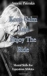 Keep Calm & Enjoy The Ride: Mental skills for Equestrian athletes Keep Calm & Enjoy The Ride: Mental skills for Equestrian athletes