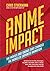 Anime Impact: The Movies and Shows that Changed the World of Japanese Animation (Anime Book, Studio Ghibli, and Readers of The Soul of Anime)