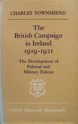 The British Campaign in Ireland 1919-1921: The Development of Political and Military Policies