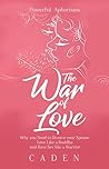 The War of Love: Why you Need to Divorce your Spouse, Love Like a Buddha and Have Sex like a Warrior: Powerful Aphorisms