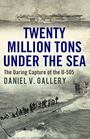 Twenty Million Tons Under the Sea: The Daring Capture of the U-505 (Kindle Edition)